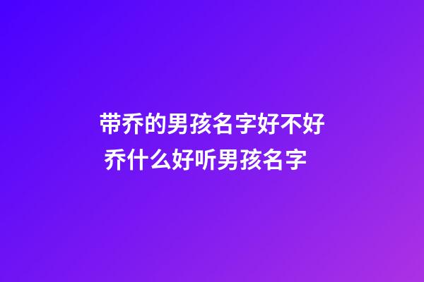 带乔的男孩名字好不好 乔什么好听男孩名字